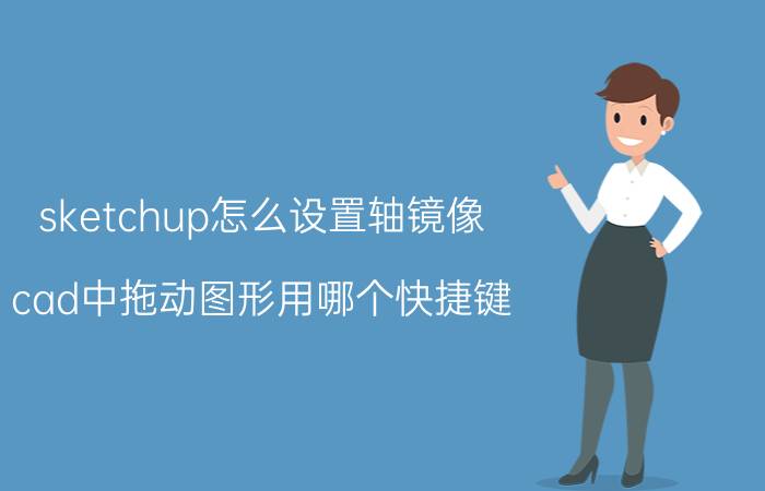 sketchup怎么设置轴镜像 cad中拖动图形用哪个快捷键？